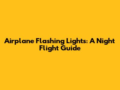 Airplane Flashing Lights: A Night Flight Guide