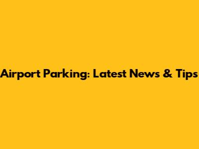 Airport Parking: Latest News & Tips