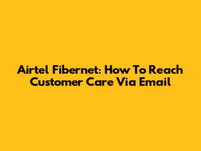 Airtel Fibernet: How To Reach Customer Care Via Email