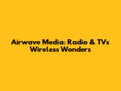 Airwave Media: Radio & TV's Wireless Wonders