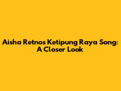 Aisha Retno's Ketipung Raya Song: A Closer Look