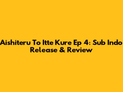 Aishiteru To Itte Kure Ep 4: Sub Indo Release & Review