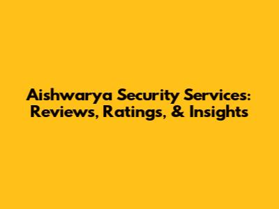 Aishwarya Security Services: Reviews, Ratings, & Insights