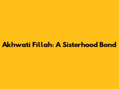 Akhwati Fillah: A Sisterhood Bond