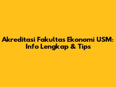 Akreditasi Fakultas Ekonomi USM: Info Lengkap & Tips