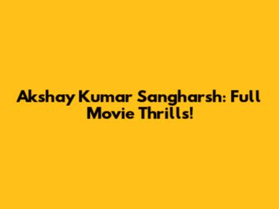 Akshay Kumar Sangharsh: Full Movie Thrills!