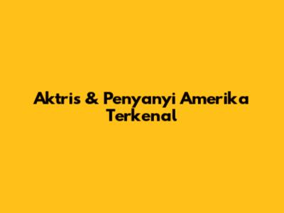 Aktris & Penyanyi Amerika Terkenal