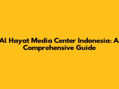 Al Hayat Media Center Indonesia: A Comprehensive Guide