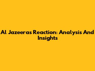 Al Jazeera's Reaction: Analysis And Insights