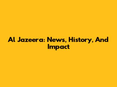 Al Jazeera: News, History, And Impact
