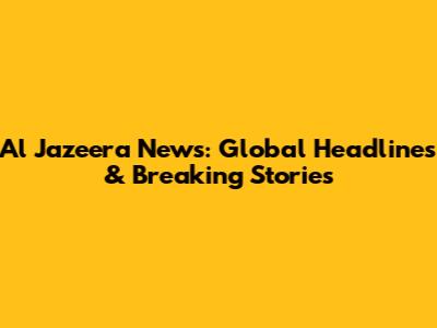 Al Jazeera News: Global Headlines & Breaking Stories