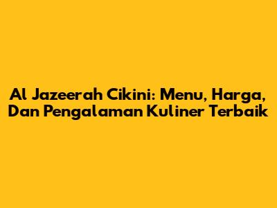 Al Jazeerah Cikini: Menu, Harga, Dan Pengalaman Kuliner Terbaik