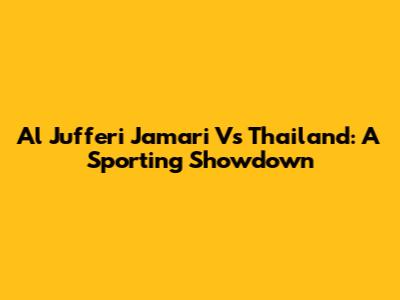 Al Jufferi Jamari Vs Thailand: A Sporting Showdown