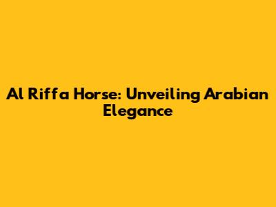 Al Riffa Horse: Unveiling Arabian Elegance