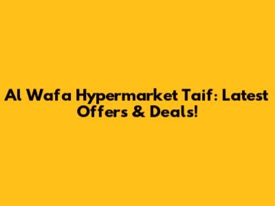 Al Wafa Hypermarket Taif: Latest Offers & Deals!