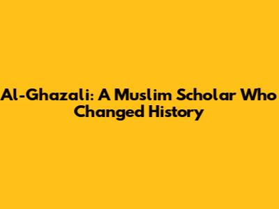 Al-Ghazali: A Muslim Scholar Who Changed History