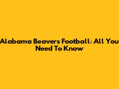 Alabama Beavers Football: All You Need To Know