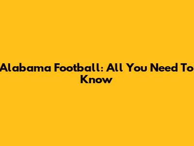 Alabama Football: All You Need To Know