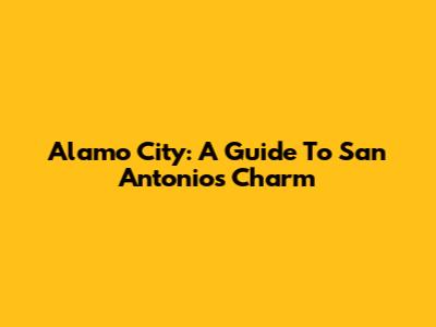 Alamo City: A Guide To San Antonio's Charm