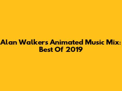 Alan Walker's Animated Music Mix: Best Of 2019