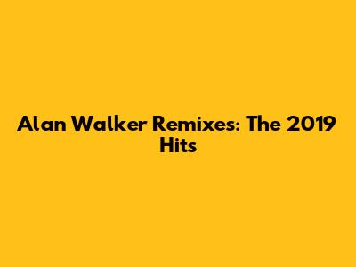 Alan Walker Remixes: The 2019 Hits