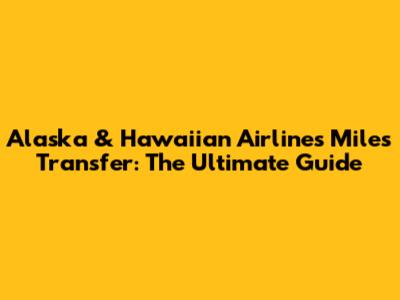 Alaska & Hawaiian Airlines Miles Transfer: The Ultimate Guide