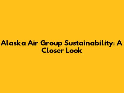 Alaska Air Group Sustainability: A Closer Look