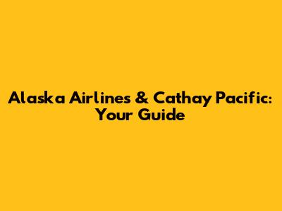 Alaska Airlines & Cathay Pacific: Your Guide