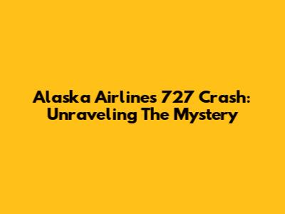 Alaska Airlines 727 Crash: Unraveling The Mystery