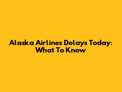 Alaska Airlines Delays Today: What To Know