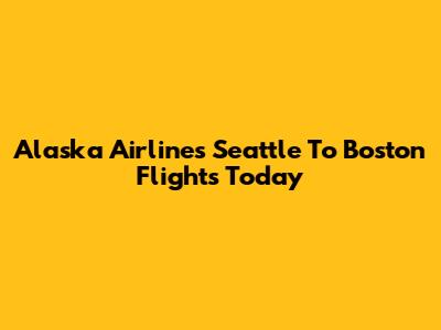 Alaska Airlines Seattle To Boston Flights Today
