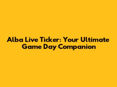 Alba Live Ticker: Your Ultimate Game Day Companion