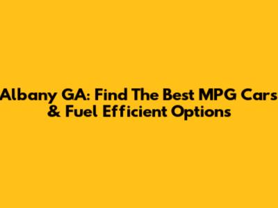 Albany GA: Find The Best MPG Cars & Fuel Efficient Options