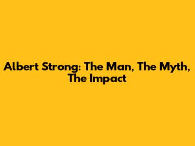 Albert Strong: The Man, The Myth, The Impact