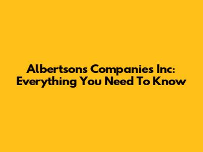 Albertsons Companies Inc: Everything You Need To Know