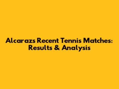 Alcaraz's Recent Tennis Matches: Results & Analysis