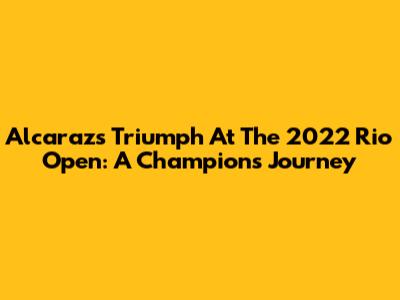 Alcaraz's Triumph At The 2022 Rio Open: A Champion's Journey