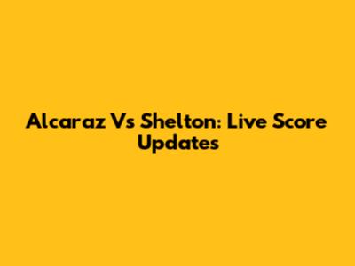 Alcaraz Vs Shelton: Live Score Updates