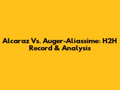 Alcaraz Vs. Auger-Aliassime: H2H Record & Analysis