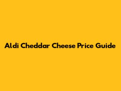 Aldi Cheddar Cheese Price Guide
