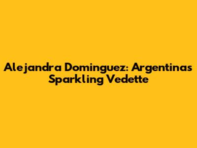 Alejandra Dominguez: Argentina's Sparkling Vedette