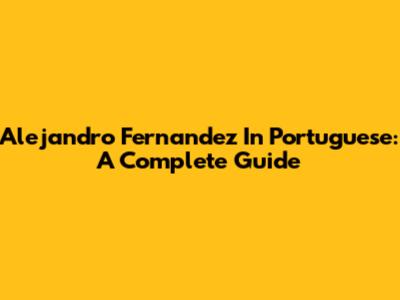 Alejandro Fernandez In Portuguese: A Complete Guide