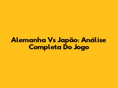 Alemanha Vs Japão: Análise Completa Do Jogo