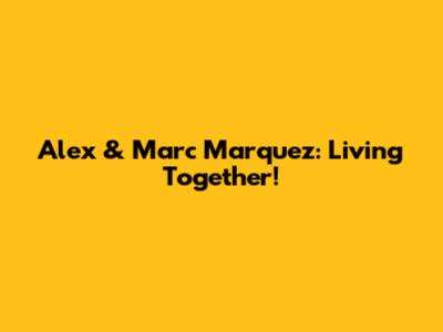 Alex & Marc Marquez: Living Together!