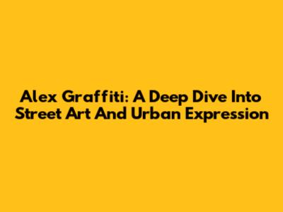 Alex Graffiti: A Deep Dive Into Street Art And Urban Expression