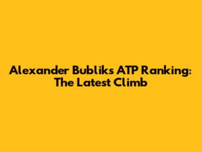 Alexander Bublik's ATP Ranking: The Latest Climb