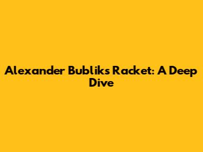 Alexander Bublik's Racket: A Deep Dive