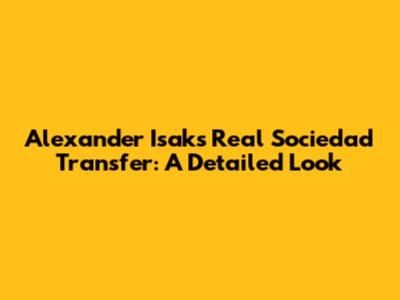 Alexander Isak's Real Sociedad Transfer: A Detailed Look