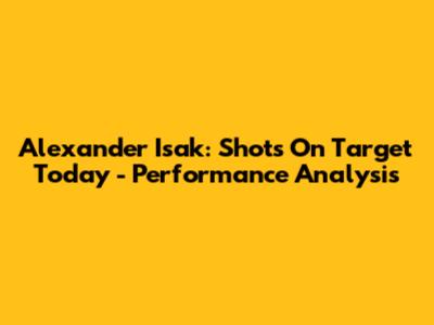 Alexander Isak: Shots On Target Today - Performance Analysis