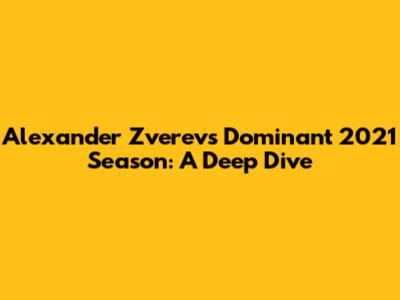Alexander Zverev's Dominant 2021 Season: A Deep Dive